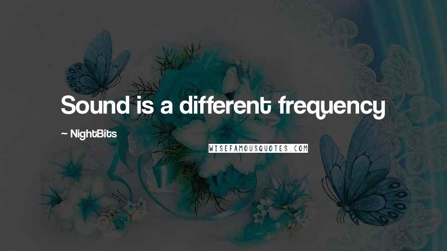 NightBits Quotes: Sound is a different frequency