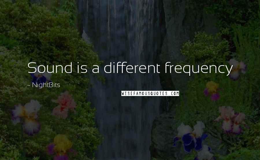 NightBits Quotes: Sound is a different frequency