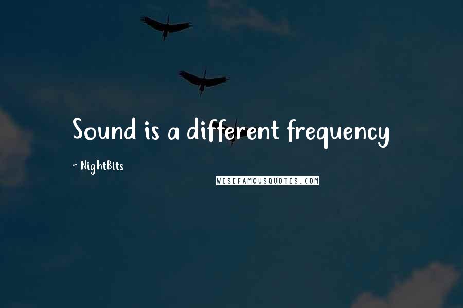 NightBits Quotes: Sound is a different frequency