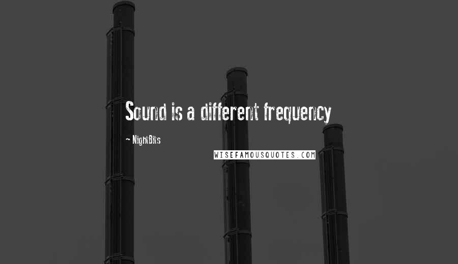 NightBits Quotes: Sound is a different frequency