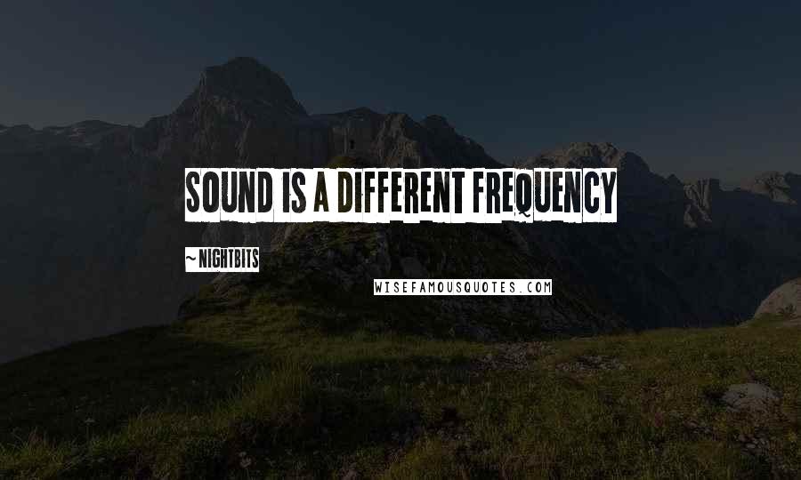 NightBits Quotes: Sound is a different frequency