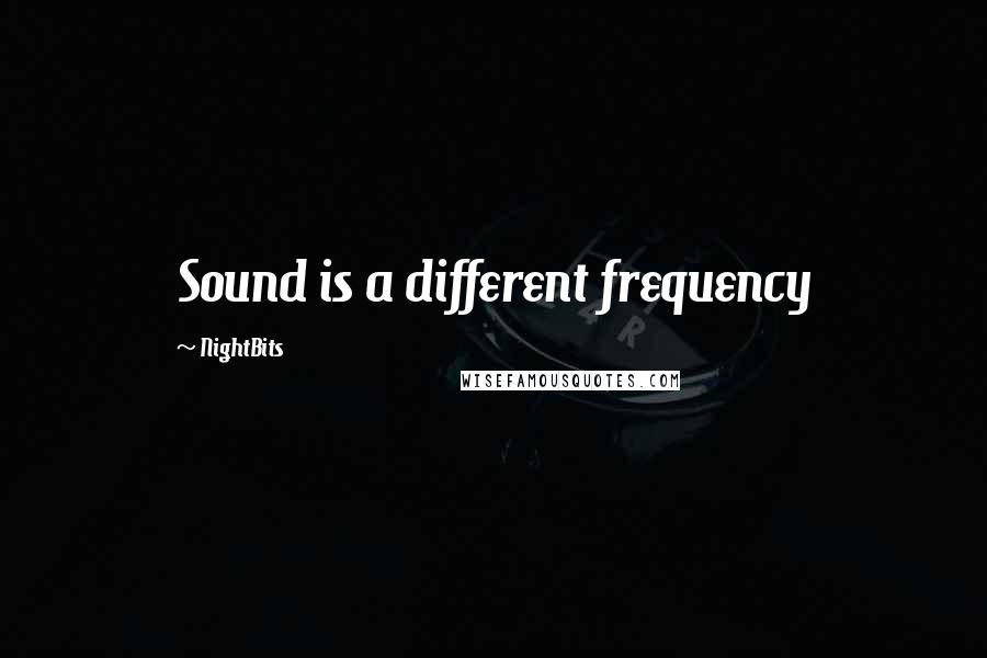 NightBits Quotes: Sound is a different frequency