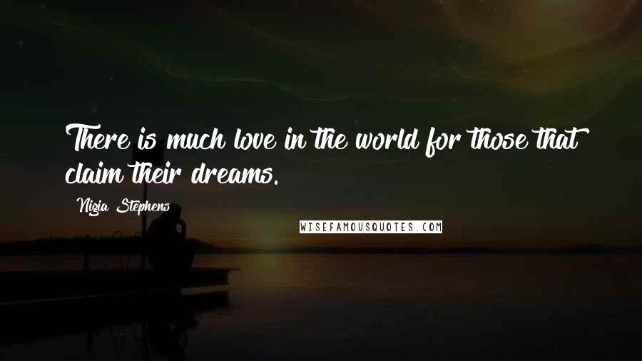 Nigia Stephens Quotes: There is much love in the world for those that claim their dreams.
