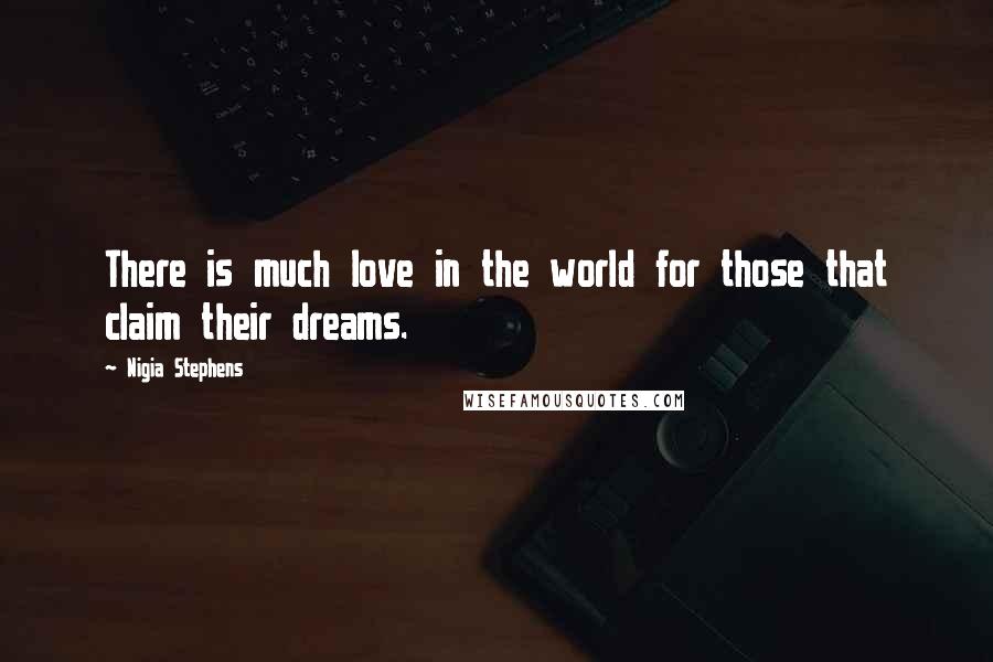 Nigia Stephens Quotes: There is much love in the world for those that claim their dreams.