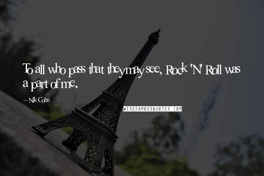 Nik Cohn Quotes: To all who pass that they may see, Rock 'N' Roll was a part of me.