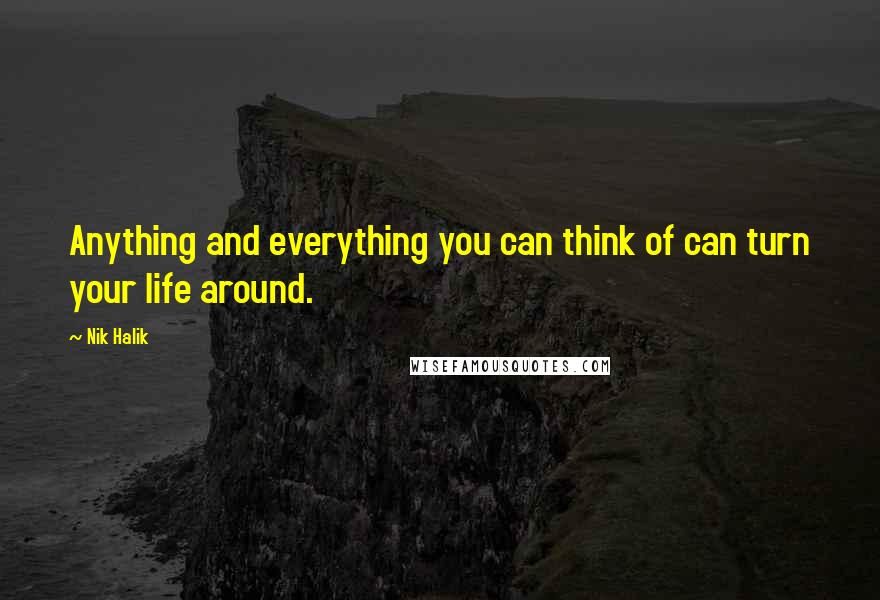 Nik Halik Quotes: Anything and everything you can think of can turn your life around.