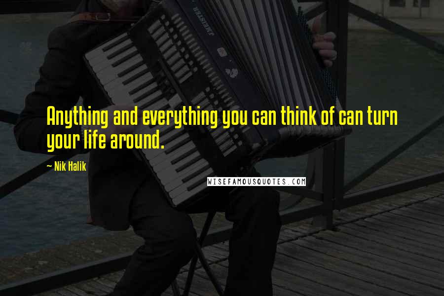 Nik Halik Quotes: Anything and everything you can think of can turn your life around.