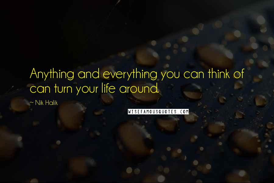 Nik Halik Quotes: Anything and everything you can think of can turn your life around.