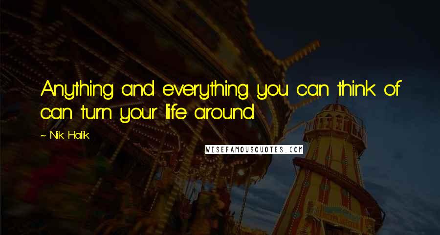 Nik Halik Quotes: Anything and everything you can think of can turn your life around.