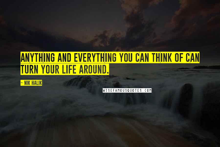 Nik Halik Quotes: Anything and everything you can think of can turn your life around.