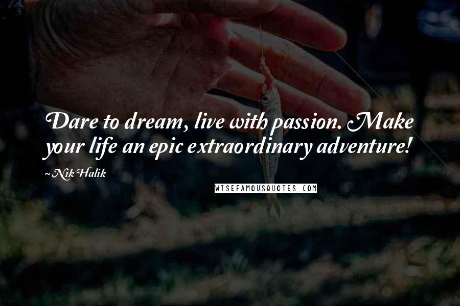 Nik Halik Quotes: Dare to dream, live with passion. Make your life an epic extraordinary adventure!