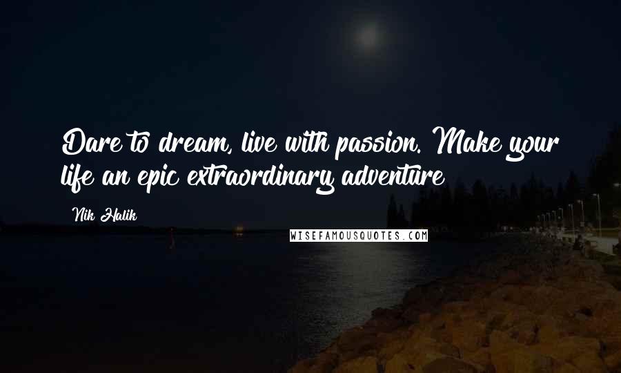 Nik Halik Quotes: Dare to dream, live with passion. Make your life an epic extraordinary adventure!