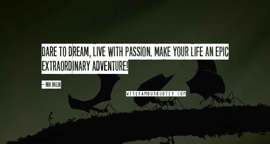 Nik Halik Quotes: Dare to dream, live with passion. Make your life an epic extraordinary adventure!