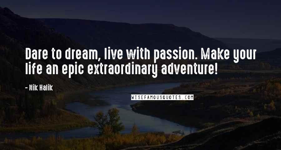 Nik Halik Quotes: Dare to dream, live with passion. Make your life an epic extraordinary adventure!