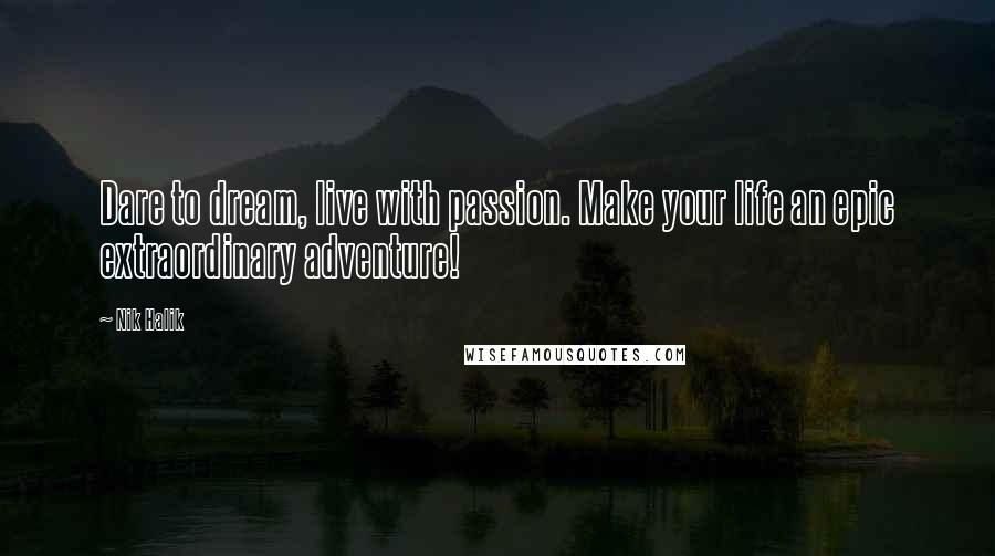 Nik Halik Quotes: Dare to dream, live with passion. Make your life an epic extraordinary adventure!