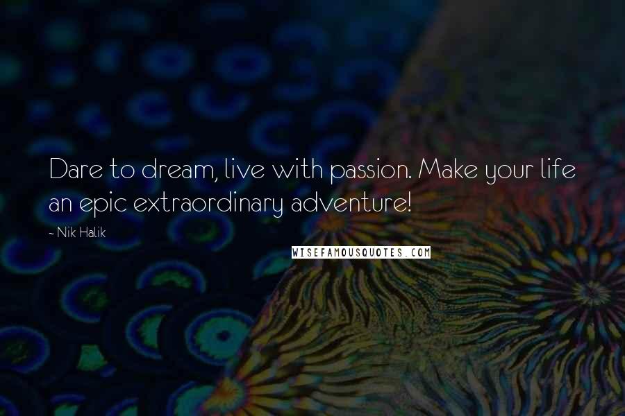 Nik Halik Quotes: Dare to dream, live with passion. Make your life an epic extraordinary adventure!