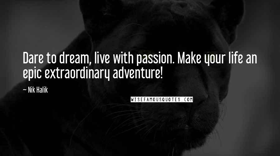 Nik Halik Quotes: Dare to dream, live with passion. Make your life an epic extraordinary adventure!