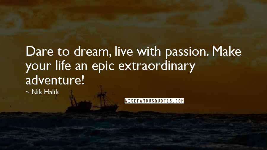 Nik Halik Quotes: Dare to dream, live with passion. Make your life an epic extraordinary adventure!