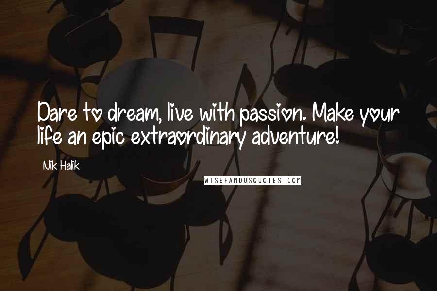 Nik Halik Quotes: Dare to dream, live with passion. Make your life an epic extraordinary adventure!