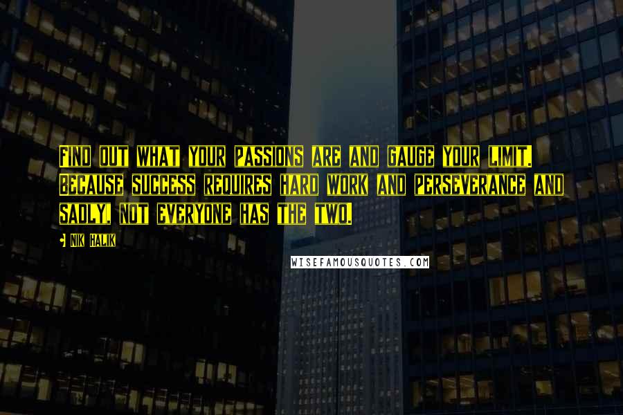 Nik Halik Quotes: Find out what your passions are and gauge your limit. Because success requires hard work and perseverance and sadly, not everyone has the two.