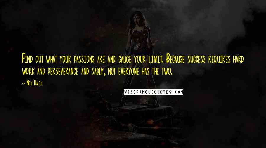 Nik Halik Quotes: Find out what your passions are and gauge your limit. Because success requires hard work and perseverance and sadly, not everyone has the two.