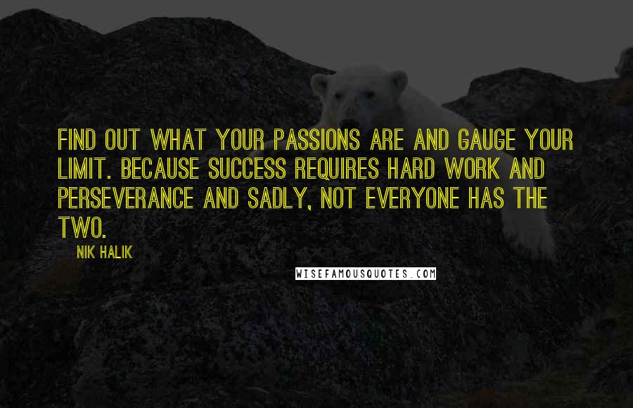 Nik Halik Quotes: Find out what your passions are and gauge your limit. Because success requires hard work and perseverance and sadly, not everyone has the two.