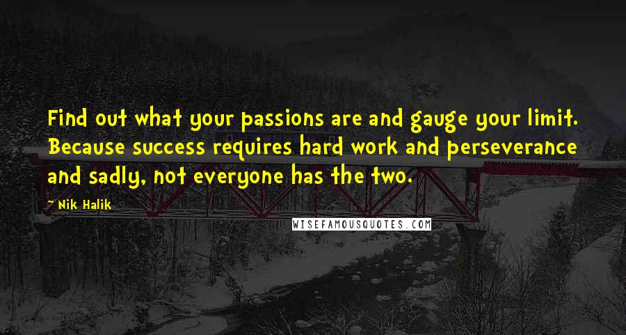 Nik Halik Quotes: Find out what your passions are and gauge your limit. Because success requires hard work and perseverance and sadly, not everyone has the two.