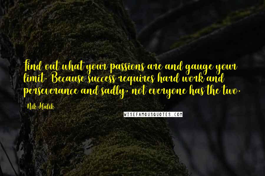 Nik Halik Quotes: Find out what your passions are and gauge your limit. Because success requires hard work and perseverance and sadly, not everyone has the two.