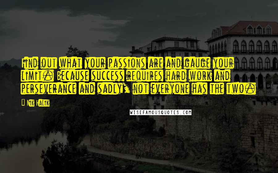 Nik Halik Quotes: Find out what your passions are and gauge your limit. Because success requires hard work and perseverance and sadly, not everyone has the two.