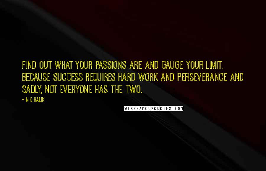 Nik Halik Quotes: Find out what your passions are and gauge your limit. Because success requires hard work and perseverance and sadly, not everyone has the two.