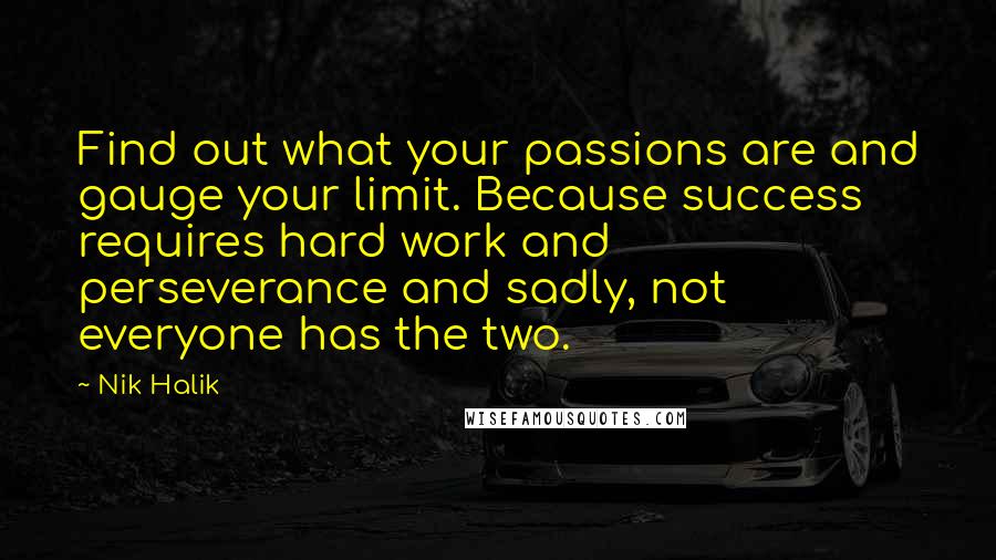 Nik Halik Quotes: Find out what your passions are and gauge your limit. Because success requires hard work and perseverance and sadly, not everyone has the two.