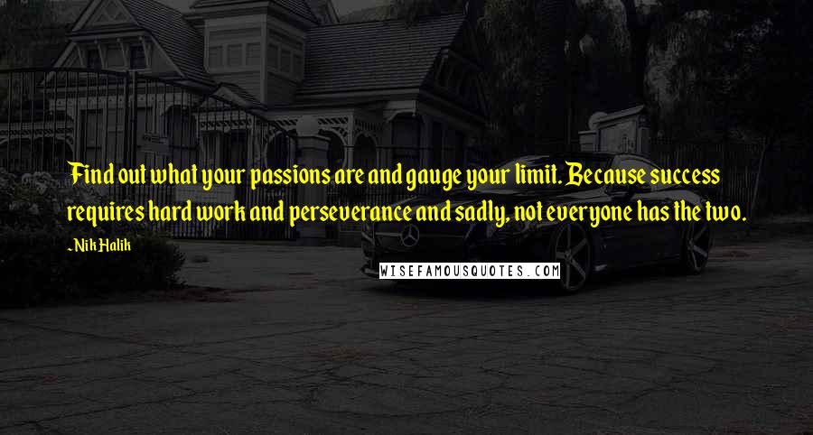 Nik Halik Quotes: Find out what your passions are and gauge your limit. Because success requires hard work and perseverance and sadly, not everyone has the two.