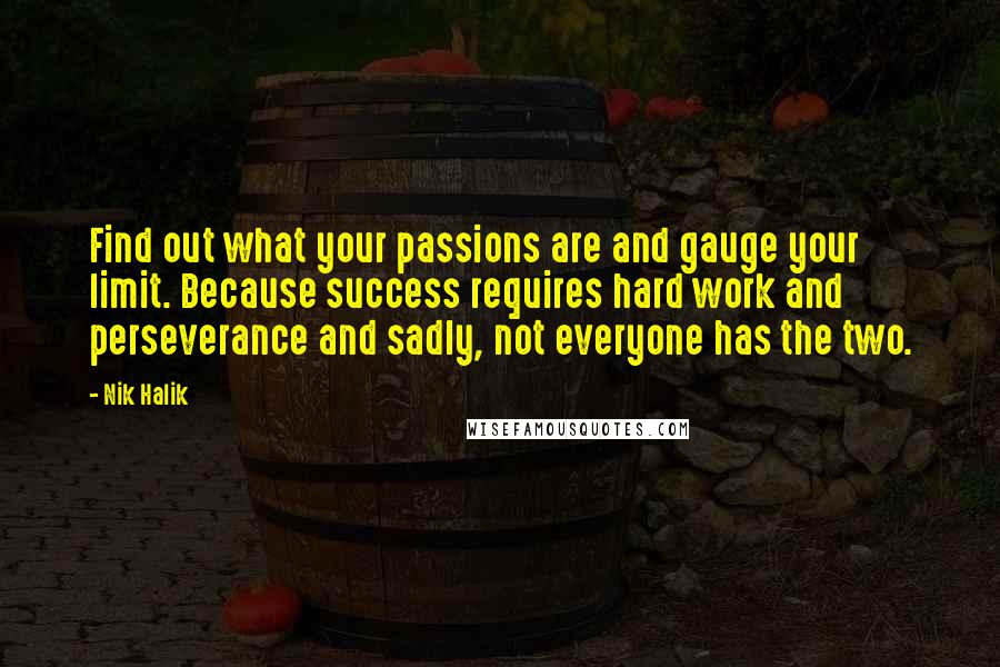 Nik Halik Quotes: Find out what your passions are and gauge your limit. Because success requires hard work and perseverance and sadly, not everyone has the two.