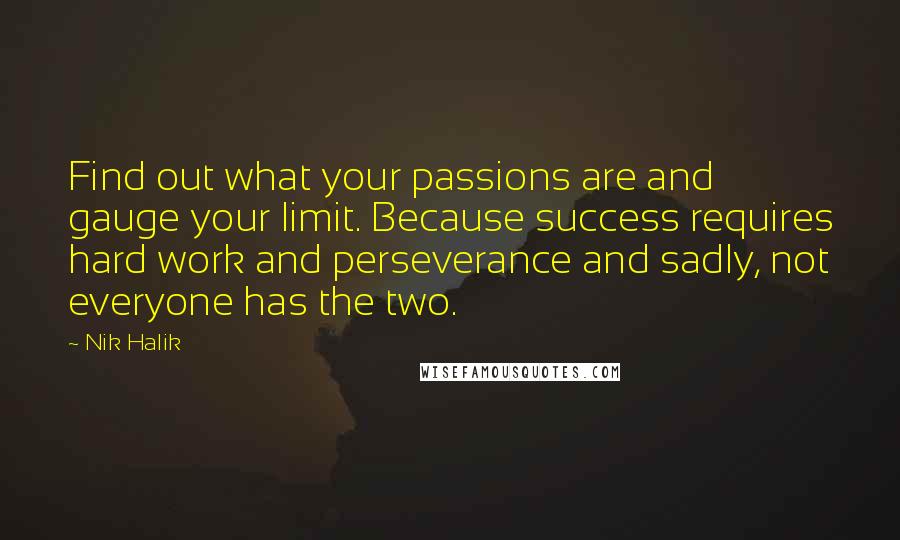 Nik Halik Quotes: Find out what your passions are and gauge your limit. Because success requires hard work and perseverance and sadly, not everyone has the two.