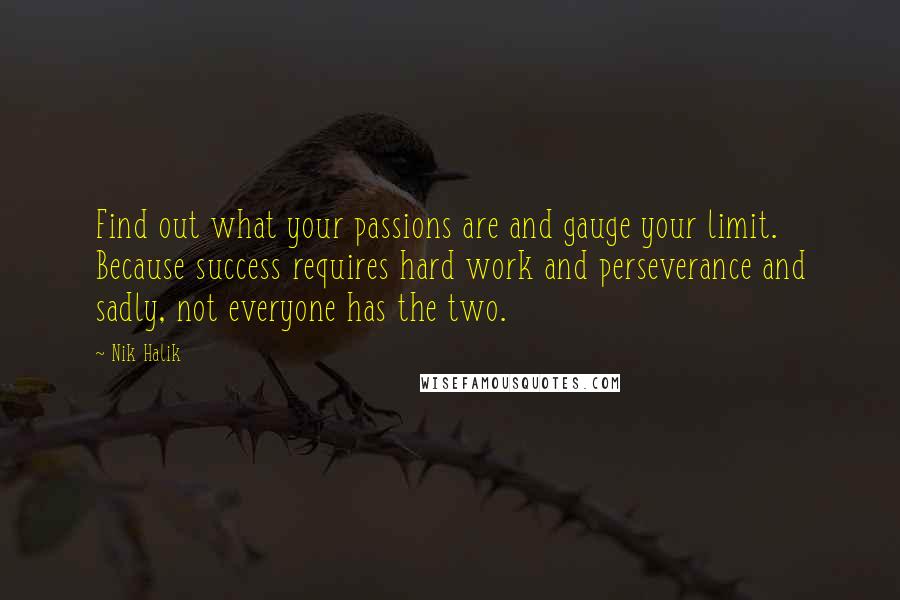 Nik Halik Quotes: Find out what your passions are and gauge your limit. Because success requires hard work and perseverance and sadly, not everyone has the two.