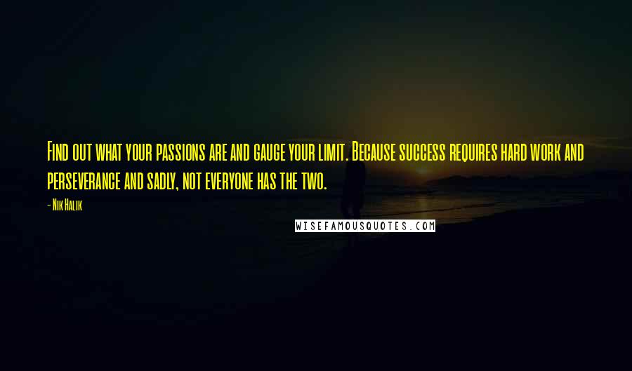 Nik Halik Quotes: Find out what your passions are and gauge your limit. Because success requires hard work and perseverance and sadly, not everyone has the two.