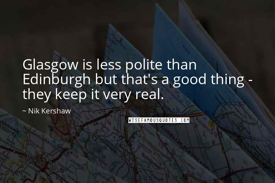 Nik Kershaw Quotes: Glasgow is less polite than Edinburgh but that's a good thing - they keep it very real.