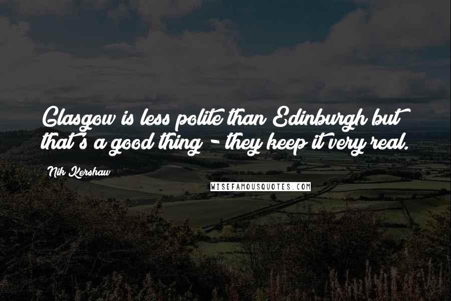 Nik Kershaw Quotes: Glasgow is less polite than Edinburgh but that's a good thing - they keep it very real.