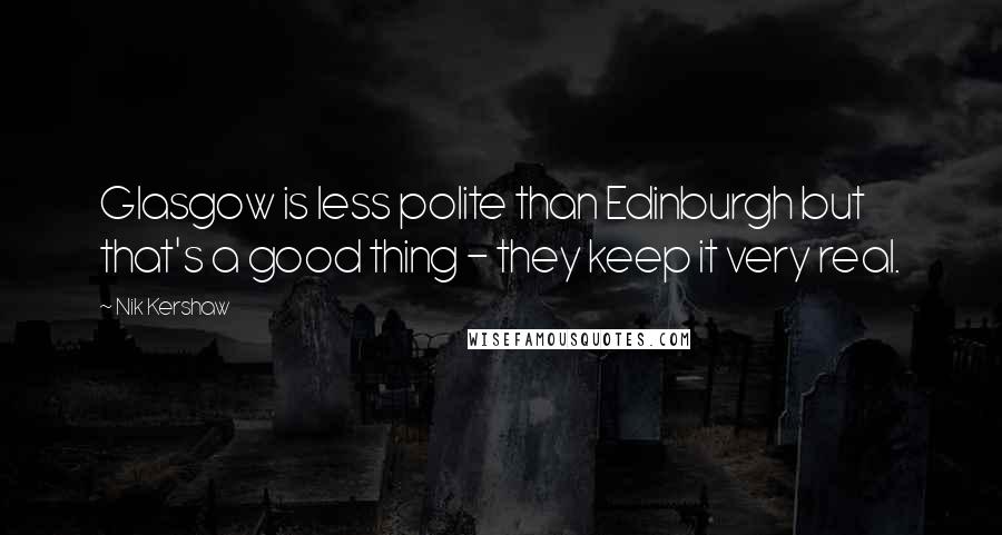 Nik Kershaw Quotes: Glasgow is less polite than Edinburgh but that's a good thing - they keep it very real.