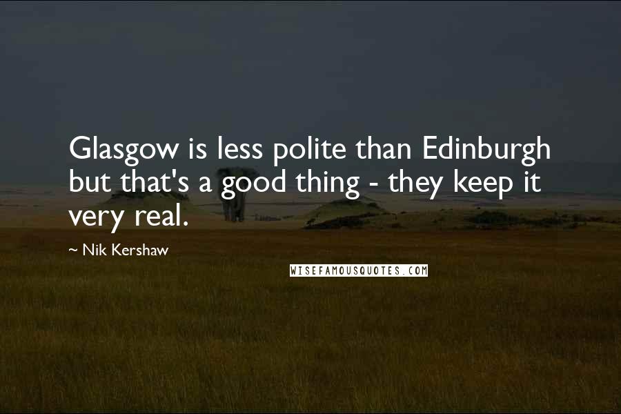 Nik Kershaw Quotes: Glasgow is less polite than Edinburgh but that's a good thing - they keep it very real.