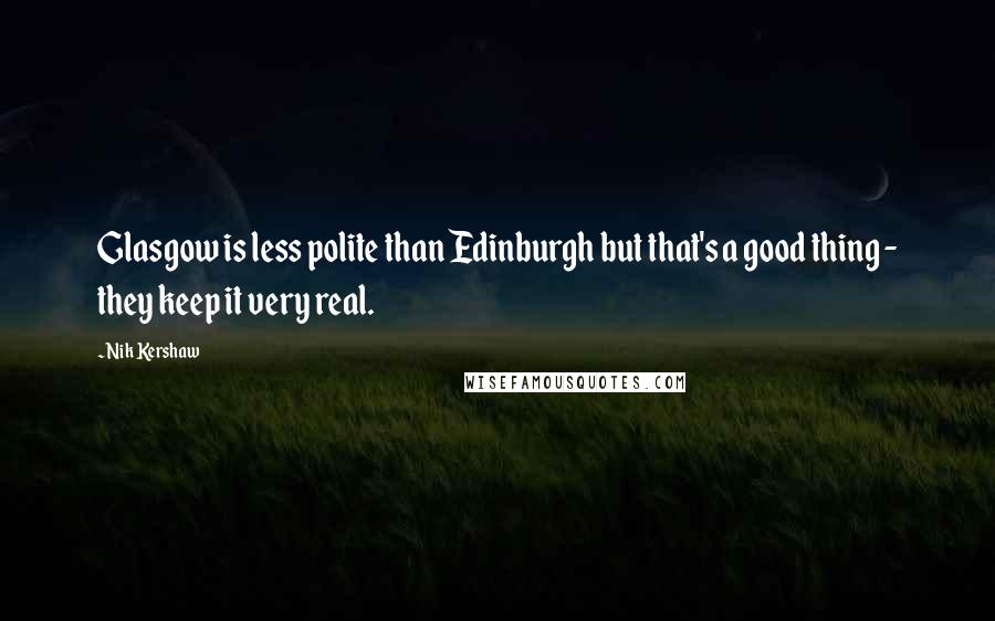 Nik Kershaw Quotes: Glasgow is less polite than Edinburgh but that's a good thing - they keep it very real.