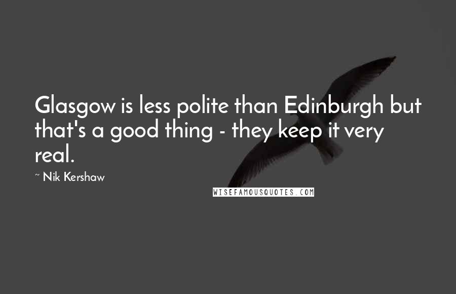Nik Kershaw Quotes: Glasgow is less polite than Edinburgh but that's a good thing - they keep it very real.