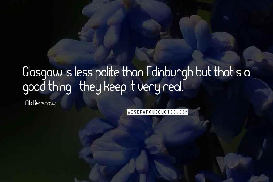Nik Kershaw Quotes: Glasgow is less polite than Edinburgh but that's a good thing - they keep it very real.