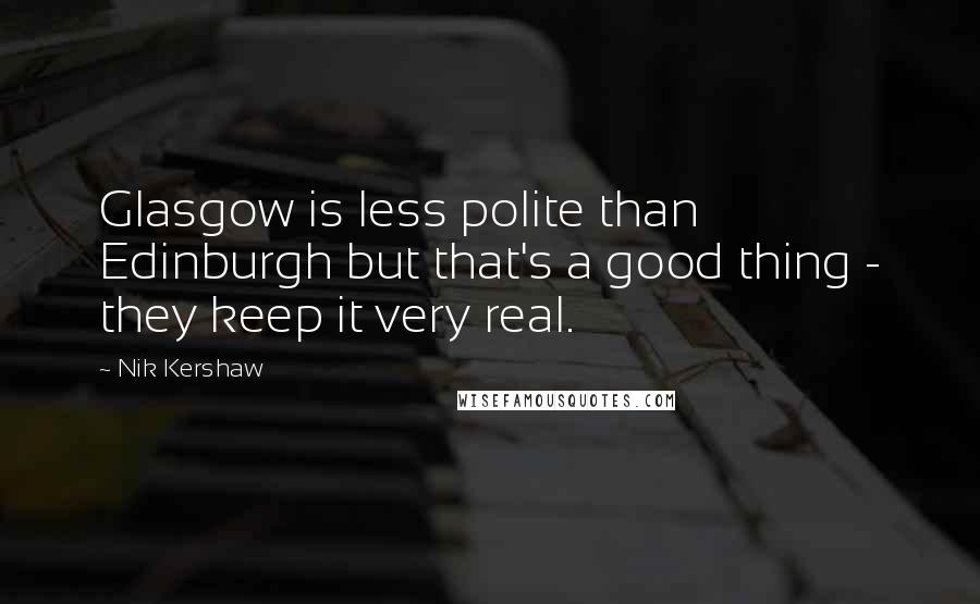 Nik Kershaw Quotes: Glasgow is less polite than Edinburgh but that's a good thing - they keep it very real.