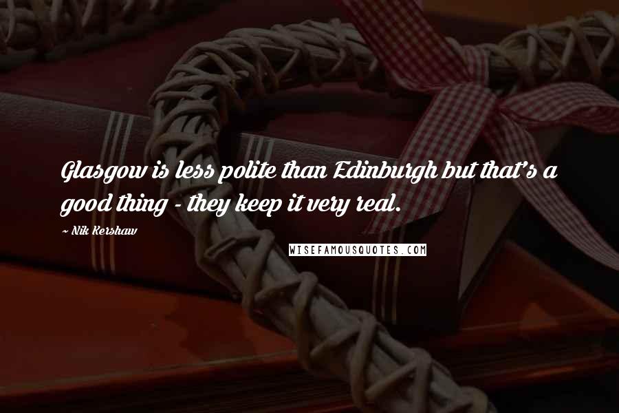 Nik Kershaw Quotes: Glasgow is less polite than Edinburgh but that's a good thing - they keep it very real.