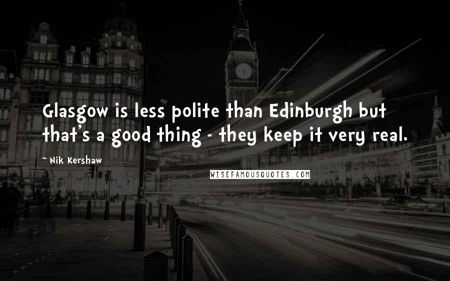 Nik Kershaw Quotes: Glasgow is less polite than Edinburgh but that's a good thing - they keep it very real.