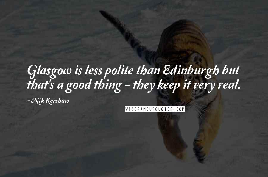 Nik Kershaw Quotes: Glasgow is less polite than Edinburgh but that's a good thing - they keep it very real.