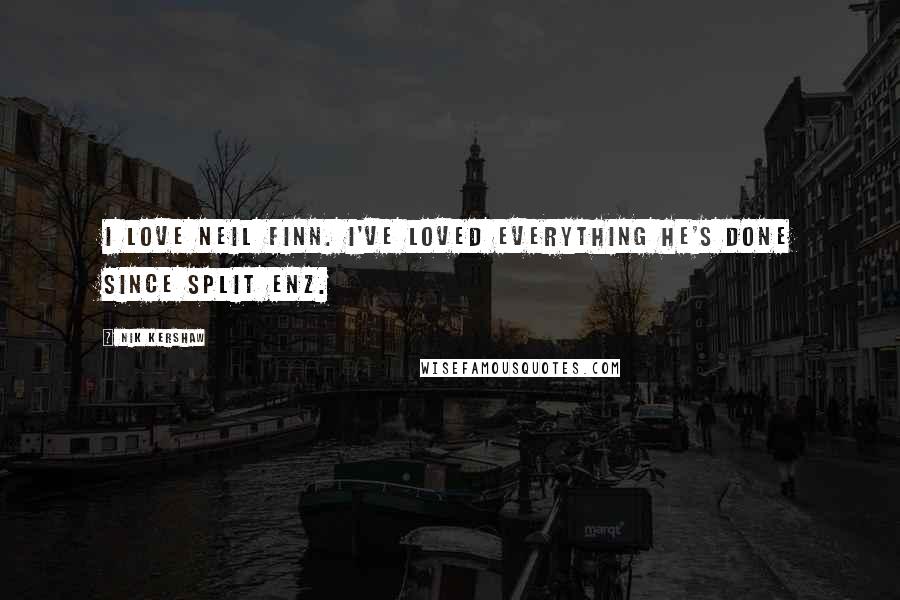 Nik Kershaw Quotes: I love Neil Finn. I've loved everything he's done since Split Enz.