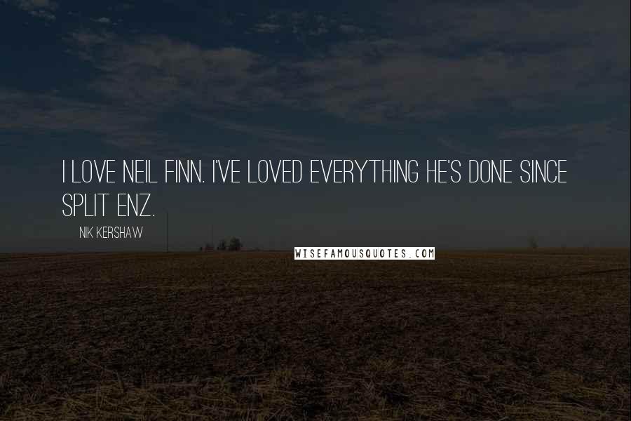 Nik Kershaw Quotes: I love Neil Finn. I've loved everything he's done since Split Enz.