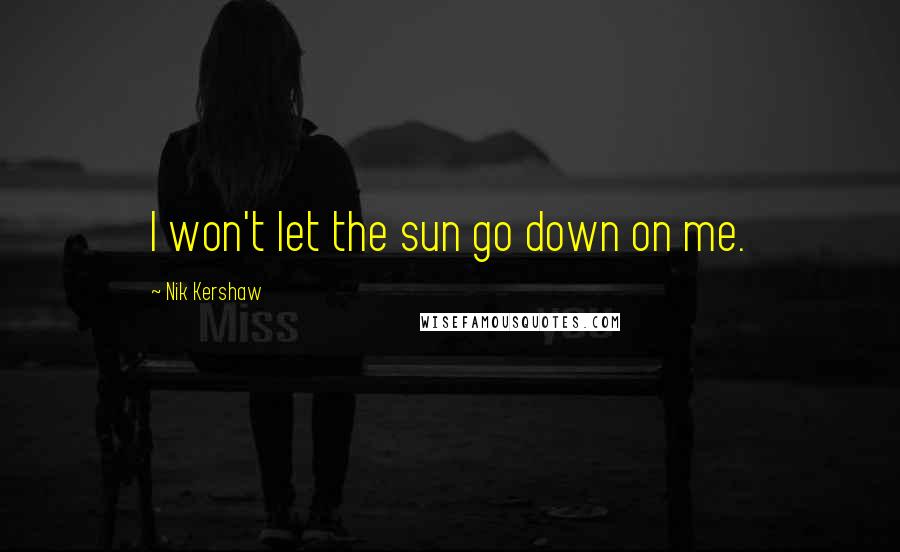 Nik Kershaw Quotes: I won't let the sun go down on me.